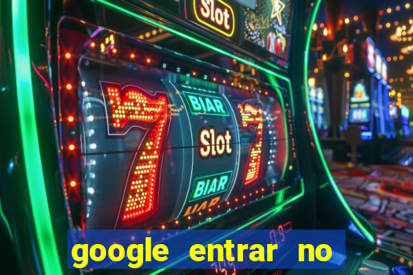 google entrar no jogo de c****